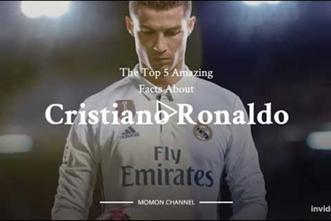 The Top 5 Amazing Facts About Cristiano Ronaldo