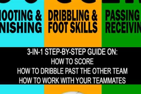 Soccer: A Step-by-Step Guide on How to Score, Dribble Past the Other Team, and Work with Your..