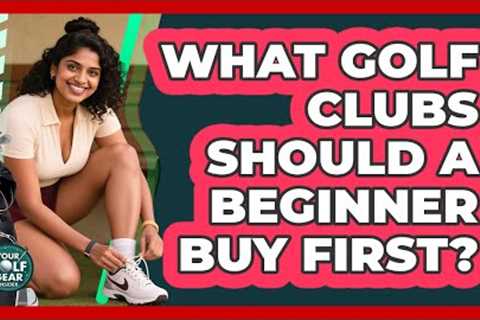 What Golf Clubs Should A Beginner Buy First? - Your Golf Gear Insider
