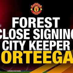 Forest Close to Signing City Keeper Ortega on Free Transfer