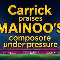 Carrick praises Mainoo’s composure under pressure at United