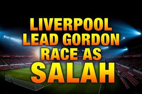 Liverpool lead Gordon race as Salah Saudi exit looms